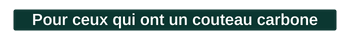 Pour ceux qui ont un couteau carbone 